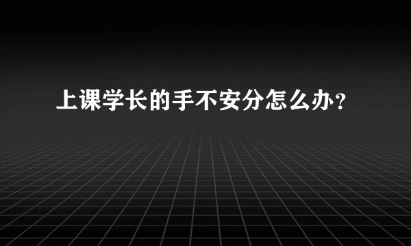 上课学长的手不安分怎么办？