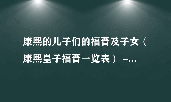 康熙的儿子们的福晋及子女（康熙皇子福晋一览表） - 飞外网