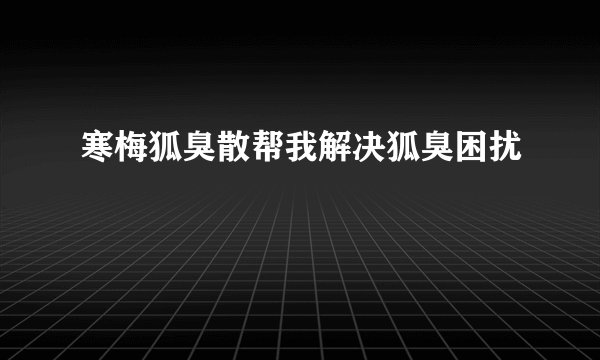 寒梅狐臭散帮我解决狐臭困扰