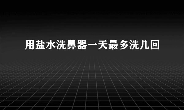 用盐水洗鼻器一天最多洗几回