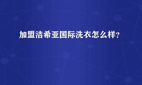 加盟洁希亚国际洗衣怎么样？