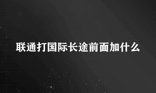 联通打国际长途前面加什么
