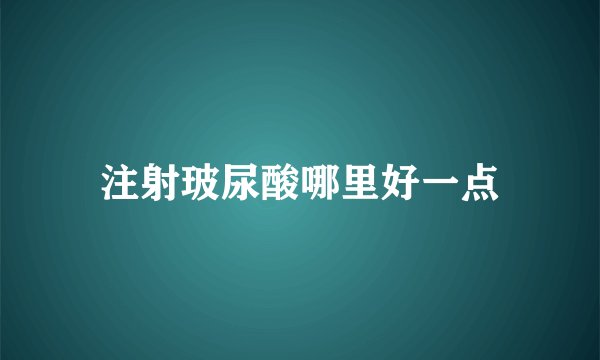 注射玻尿酸哪里好一点