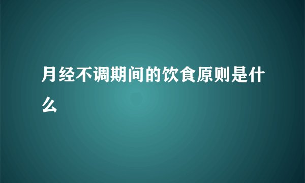 月经不调期间的饮食原则是什么