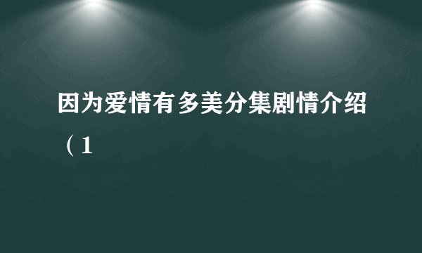 因为爱情有多美分集剧情介绍(1
