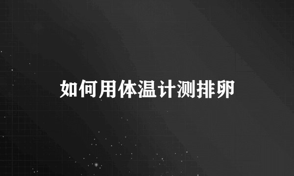 如何用体温计测排卵