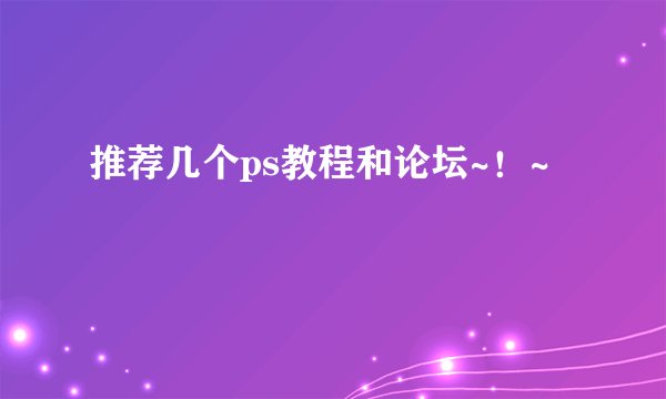 推荐几个ps教程和论坛~！~