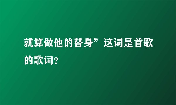 就算做他的替身”这词是首歌的歌词?