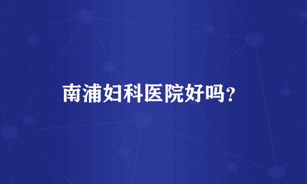 南浦妇科医院好吗？