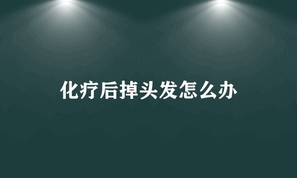 化疗后掉头发怎么办