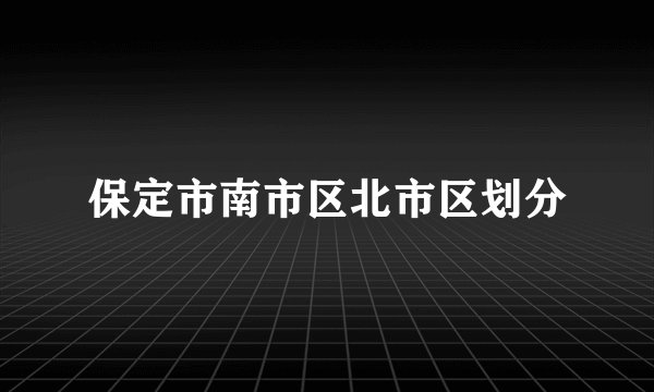 保定市南市区北市区划分