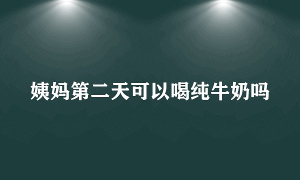 姨妈第二天可以喝纯牛奶吗