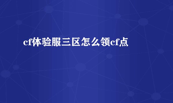cf体验服三区怎么领cf点