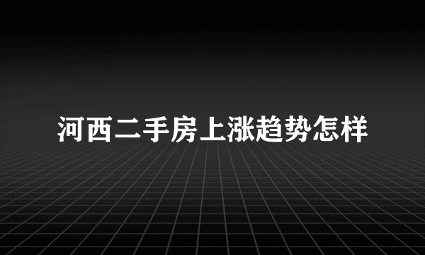 河西二手房上涨趋势怎样