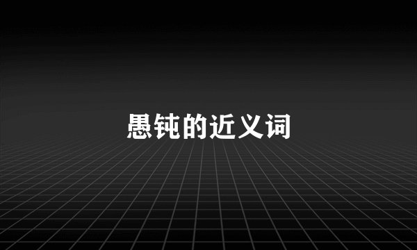 愚钝的近义词
