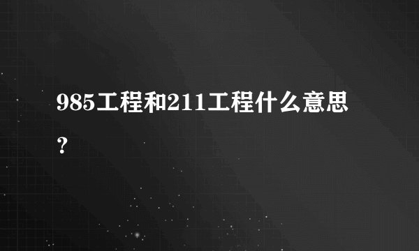 985工程和211工程什么意思?