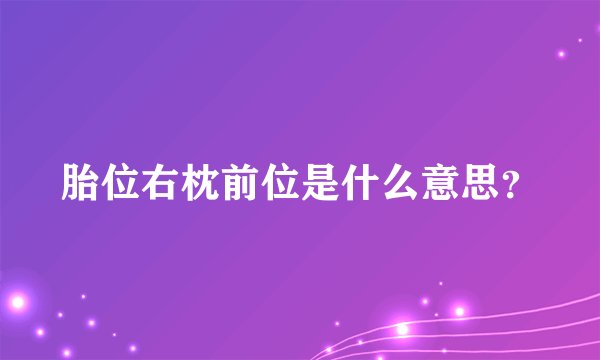 胎位右枕前位是什么意思？