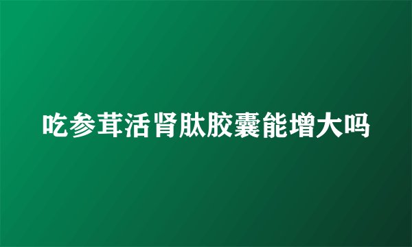 吃参茸活肾肽胶囊能增大吗