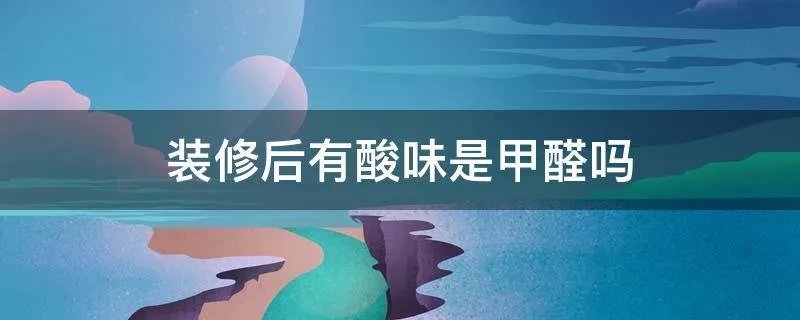 装修后有酸味是甲醛吗