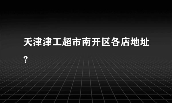 天津津工超市南开区各店地址？