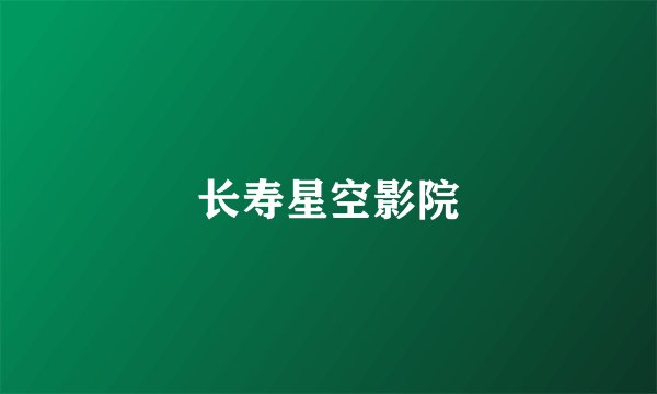 长寿星空影院