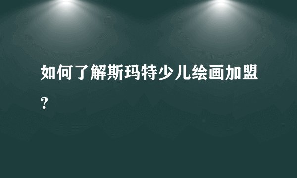 如何了解斯玛特少儿绘画加盟?