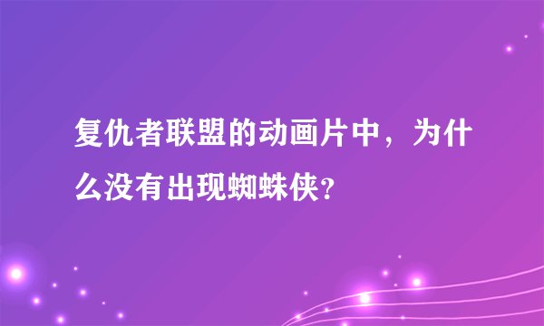 复仇者联盟的动画片中,为什么没有出现蜘蛛侠?