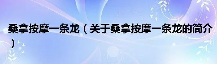 桑拿按摩一条龙（关于桑拿按摩一条龙的简介）