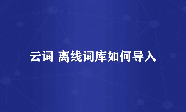 云词 离线词库如何导入