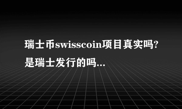瑞士币swisscoin项目真实吗?是瑞士发行的吗？和比特币比它的优势是什么？