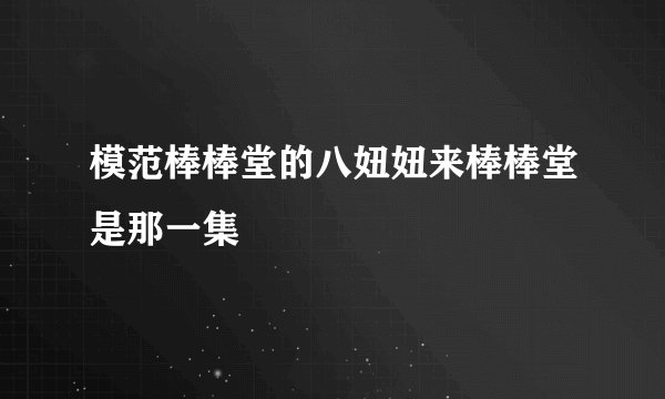模范棒棒堂的八妞妞来棒棒堂是那一集