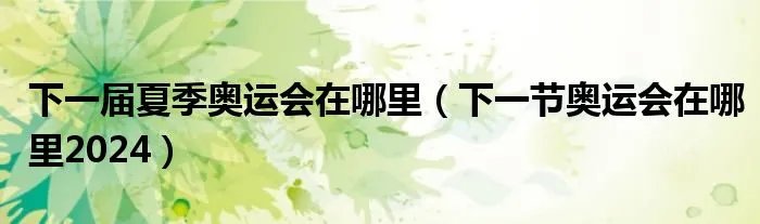 下一届夏季奥运会在哪里(下一节奥运会在哪里2024)