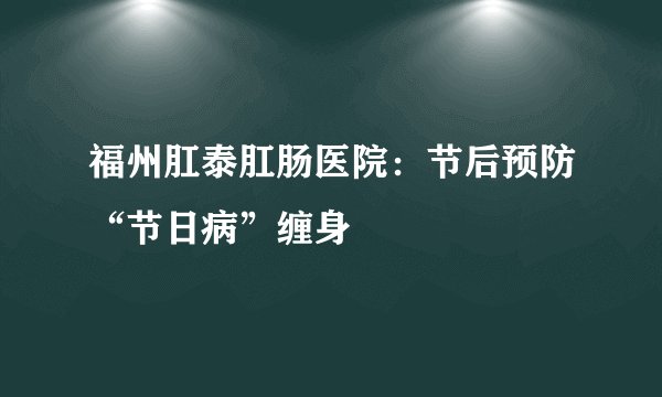 福州肛泰肛肠医院:节后预防“节日病”缠身