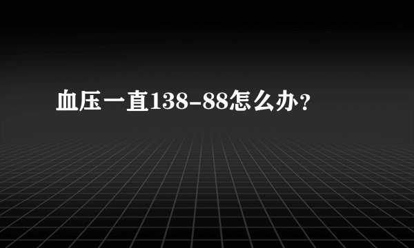 血压一直138-88怎么办？