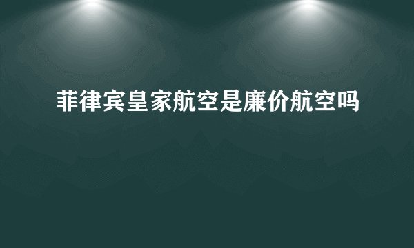菲律宾皇家航空是廉价航空吗