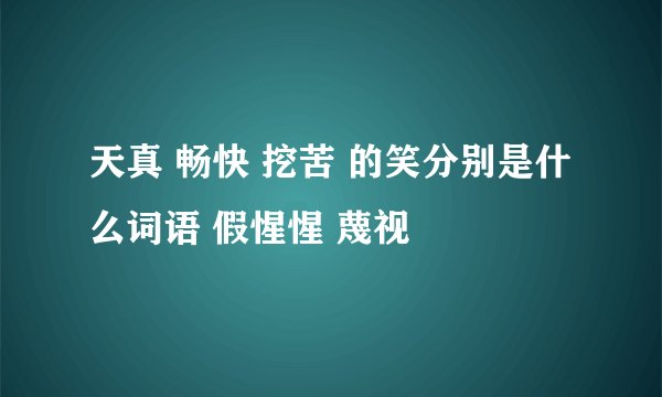 天真 畅快 挖苦 的笑分别是什么词语 假惺惺 蔑视