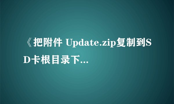 《把附件 Update.zip复制到SD卡根目录下》这句话我不太懂 我要怎么做？