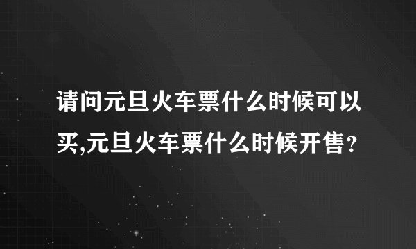 请问元旦火车票什么时候可以买,元旦火车票什么时候开售？