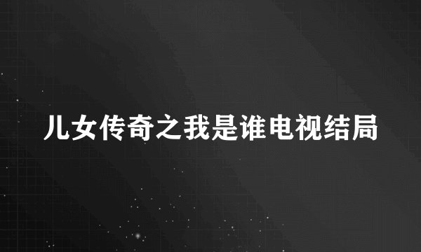 儿女传奇之我是谁电视结局