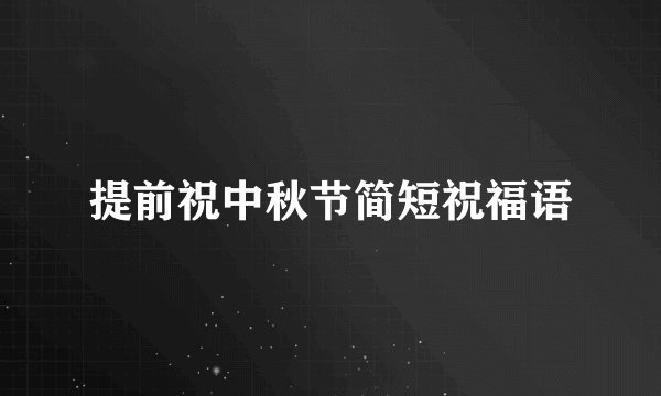 提前祝中秋节简短祝福语