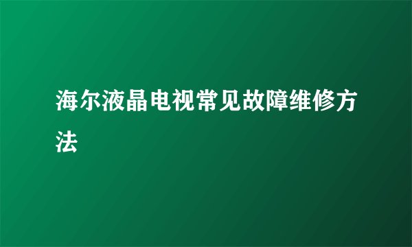 海尔液晶电视常见故障维修方法
