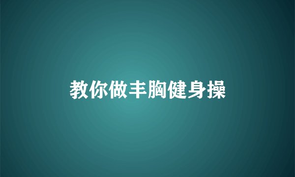 教你做丰胸健身操