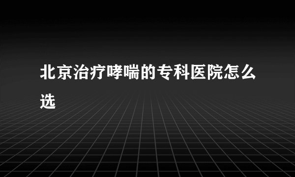 北京治疗哮喘的专科医院怎么选