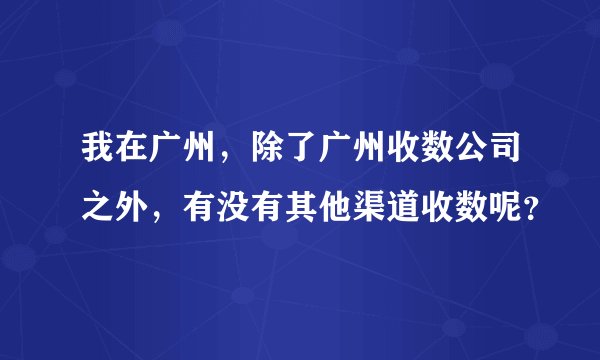 我在广州，除了广州收数公司之外，有没有其他渠道收数呢？