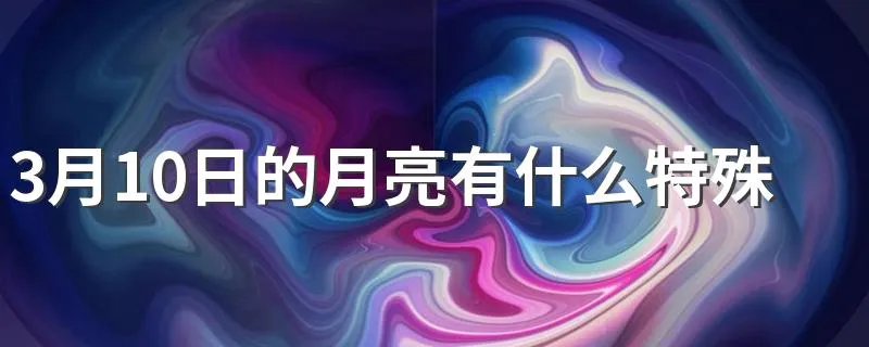 3月10日的月亮有什么特殊含义吗 月亮有哪些民间故事