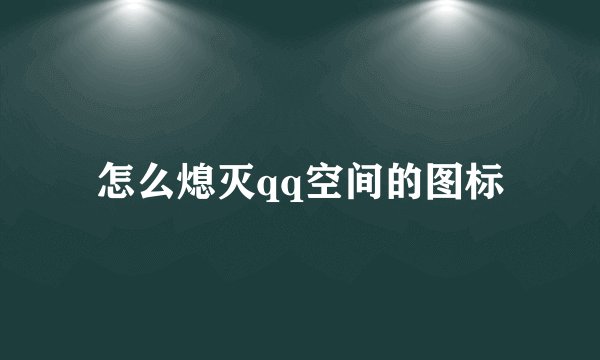 怎么熄灭qq空间的图标