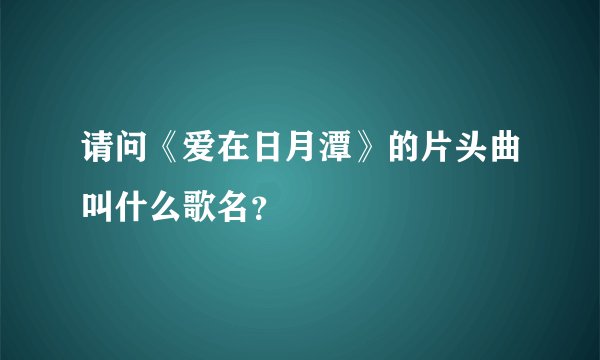 请问《爱在日月潭》的片头曲叫什么歌名?