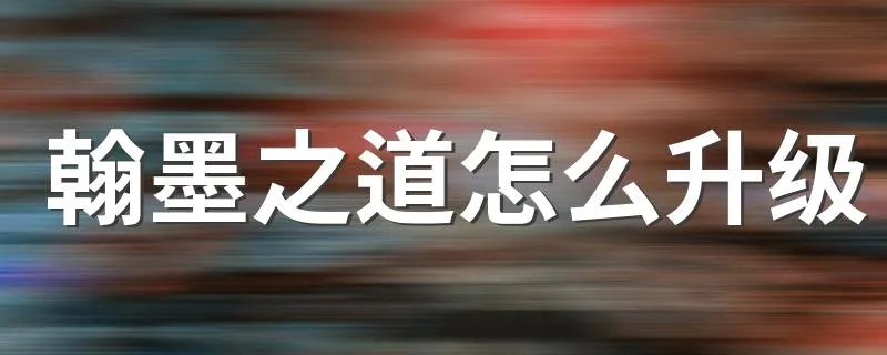 翰墨之道怎么升级 翰墨之道升级攻略