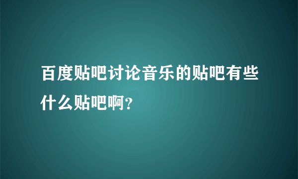 百度贴吧讨论音乐的贴吧有些什么贴吧啊？