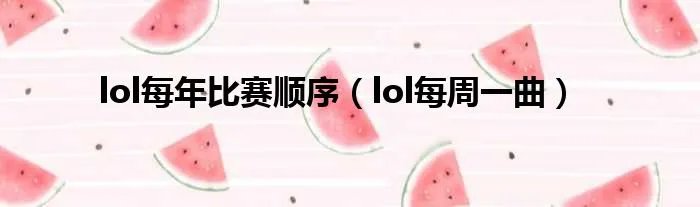 lol每年比赛顺序(lol每周一曲)